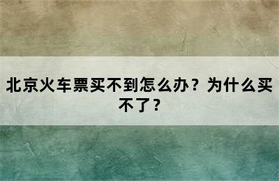 北京火车票买不到怎么办？为什么买不了？