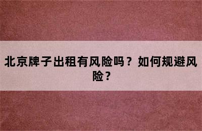 北京牌子出租有风险吗？如何规避风险？
