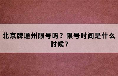 北京牌通州限号吗？限号时间是什么时候？