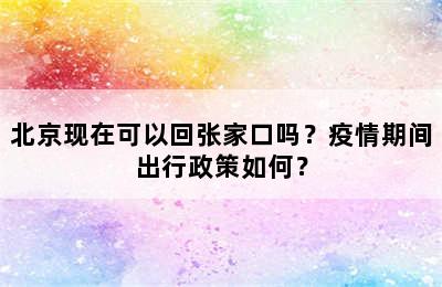 北京现在可以回张家口吗？疫情期间出行政策如何？