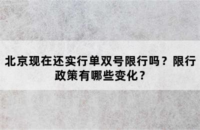 北京现在还实行单双号限行吗？限行政策有哪些变化？