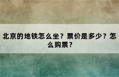 北京的地铁怎么坐？票价是多少？怎么购票？