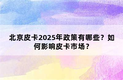 北京皮卡2025年政策有哪些？如何影响皮卡市场？