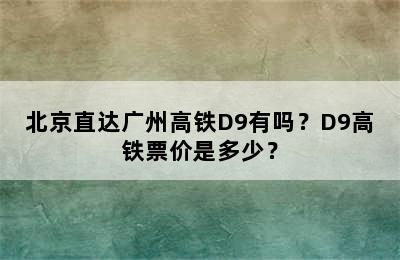 北京直达广州高铁D9有吗？D9高铁票价是多少？