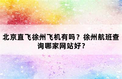 北京直飞徐州飞机有吗？徐州航班查询哪家网站好？