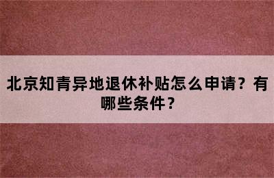 北京知青异地退休补贴怎么申请？有哪些条件？