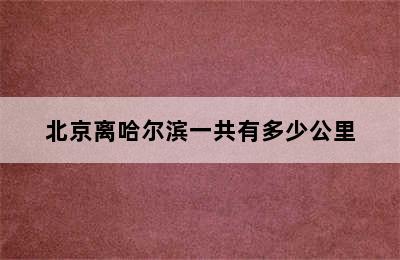 北京离哈尔滨一共有多少公里