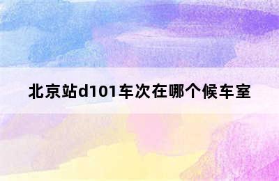 北京站d101车次在哪个候车室