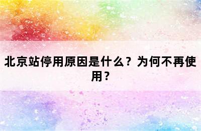 北京站停用原因是什么？为何不再使用？