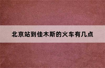 北京站到佳木斯的火车有几点