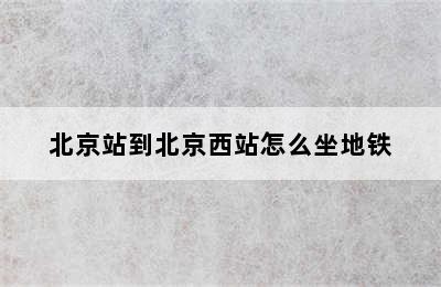 北京站到北京西站怎么坐地铁