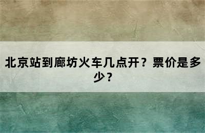 北京站到廊坊火车几点开？票价是多少？
