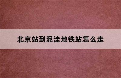 北京站到泥洼地铁站怎么走