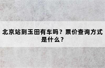 北京站到玉田有车吗？票价查询方式是什么？