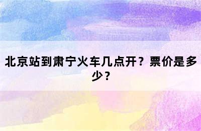 北京站到肃宁火车几点开？票价是多少？