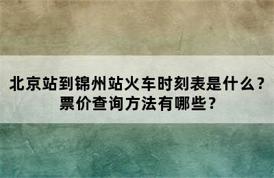 北京站到锦州站火车时刻表是什么？票价查询方法有哪些？