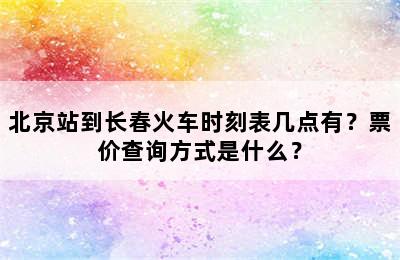北京站到长春火车时刻表几点有？票价查询方式是什么？