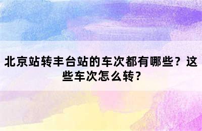 北京站转丰台站的车次都有哪些？这些车次怎么转？