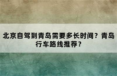 北京自驾到青岛需要多长时间？青岛行车路线推荐？