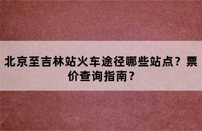 北京至吉林站火车途径哪些站点？票价查询指南？