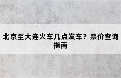 北京至大连火车几点发车？票价查询指南