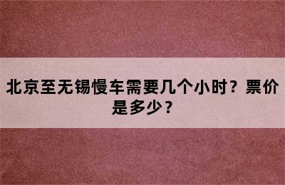 北京至无锡慢车需要几个小时？票价是多少？