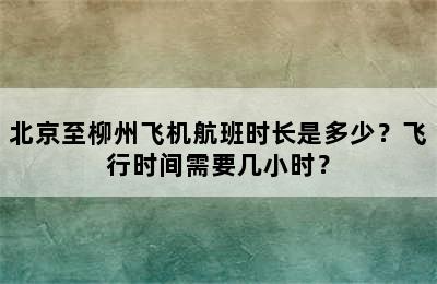 北京至柳州飞机航班时长是多少？飞行时间需要几小时？