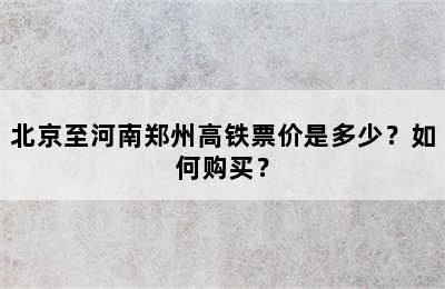 北京至河南郑州高铁票价是多少？如何购买？