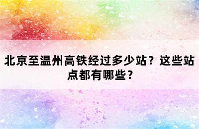 北京至温州高铁经过多少站？这些站点都有哪些？