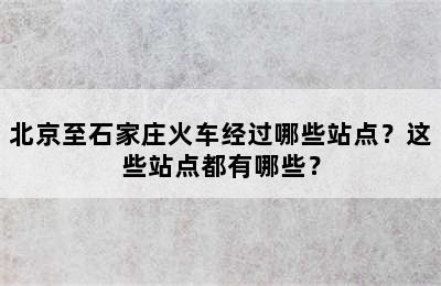 北京至石家庄火车经过哪些站点？这些站点都有哪些？