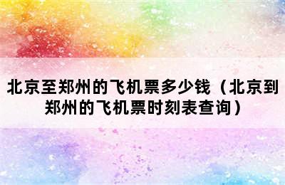 北京至郑州的飞机票多少钱（北京到郑州的飞机票时刻表查询）