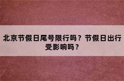 北京节假日尾号限行吗？节假日出行受影响吗？