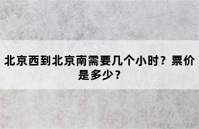 北京西到北京南需要几个小时？票价是多少？