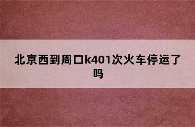 北京西到周口k401次火车停运了吗