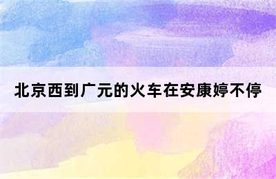 北京西到广元的火车在安康婷不停