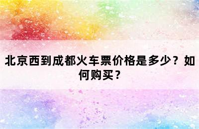 北京西到成都火车票价格是多少？如何购买？