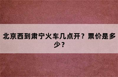 北京西到肃宁火车几点开？票价是多少？