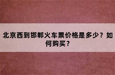 北京西到邯郸火车票价格是多少？如何购买？