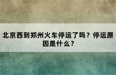 北京西到郑州火车停运了吗？停运原因是什么？