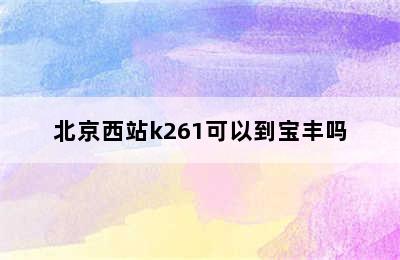 北京西站k261可以到宝丰吗
