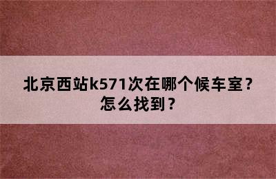 北京西站k571次在哪个候车室？怎么找到？