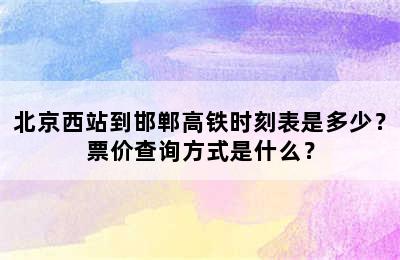 北京西站到邯郸高铁时刻表是多少？票价查询方式是什么？