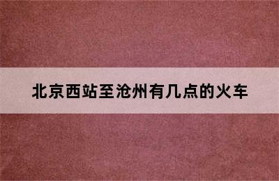 北京西站至沧州有几点的火车