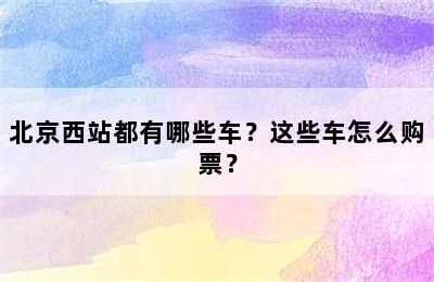 北京西站都有哪些车？这些车怎么购票？