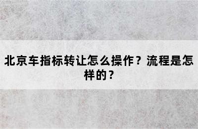 北京车指标转让怎么操作？流程是怎样的？