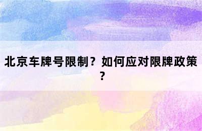 北京车牌号限制？如何应对限牌政策？