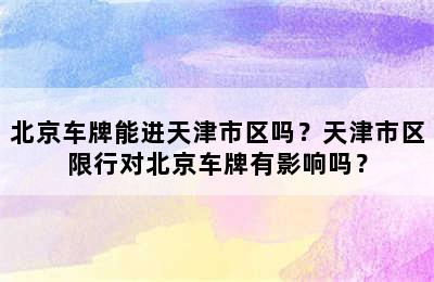 北京车牌能进天津市区吗？天津市区限行对北京车牌有影响吗？