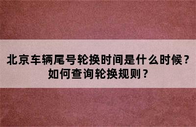 北京车辆尾号轮换时间是什么时候？如何查询轮换规则？
