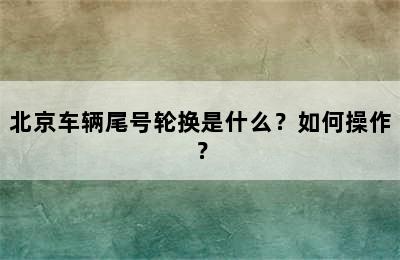 北京车辆尾号轮换是什么？如何操作？