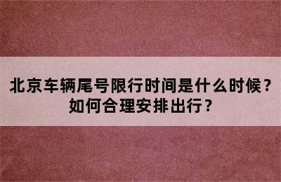 北京车辆尾号限行时间是什么时候？如何合理安排出行？